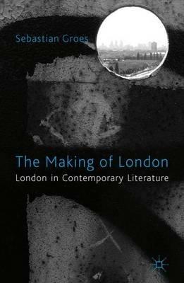 The Making of London: London in Contemporary Literature - S. Groes - cover