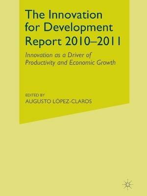 The Innovation for Development Report 2010–2011: Innovation as a Driver of Productivity and Economic Growth - A. López-Claros - cover