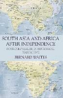 South Asia and Africa After Independence: Post-colonialism in Historical Perspective - Bernard Waites - cover
