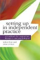 Setting up in Independent Practice: A Handbook for Counsellors, Therapists and Psychologists