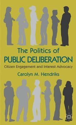 The Politics of Public Deliberation: Citizen Engagement and Interest Advocacy - Carolyn M. Hendriks - cover