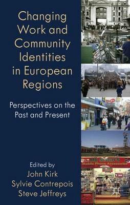 Changing Work and Community Identities in European Regions: Perspectives on the Past and Present - John Kirk,Sylvie Contrepois,Steve Jefferys - cover