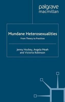 Mundane Heterosexualities: From Theory to Practices - J. Hockey,A. Meah,V. Robinson - cover