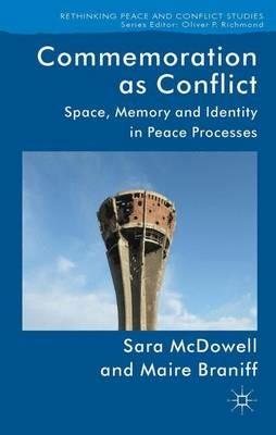 Commemoration as Conflict: Space, Memory and Identity in Peace Processes - S. McDowell,M. Braniff - cover