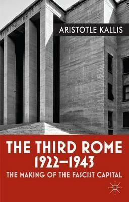 The Third Rome, 1922-43: The Making of the Fascist Capital - Aristotle Kallis - cover