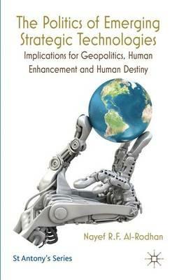 The Politics of Emerging Strategic Technologies: Implications for Geopolitics, Human Enhancement and Human Destiny - Nayef R.F. Al-Rodhan - cover