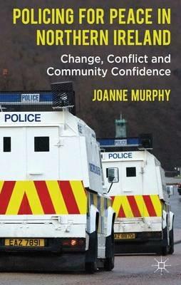 Policing for Peace in Northern Ireland: Change, Conflict and Community Confidence - J. Murphy - cover