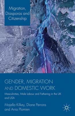 Gender, Migration and Domestic Work: Masculinities, Male Labour and Fathering in the UK and USA - M. Kilkey,D. Perrons,A. Plomien - cover