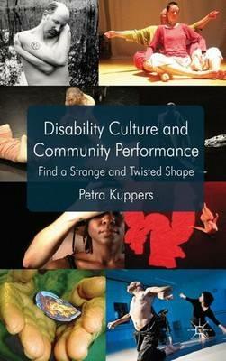 Disability Culture and Community Performance: Find a Strange and Twisted Shape - P. Kuppers - cover