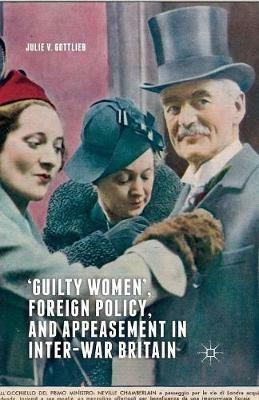 ‘Guilty Women’, Foreign Policy, and Appeasement in Inter-War Britain - Julie V. Gottlieb - cover