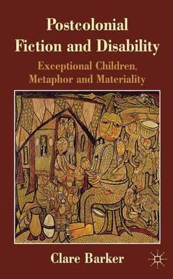Postcolonial Fiction and Disability: Exceptional Children, Metaphor and Materiality - C. Barker - cover