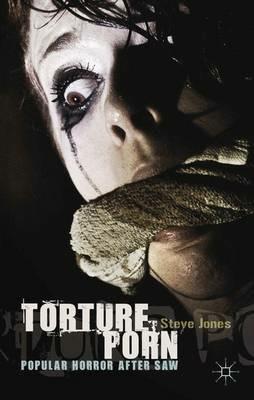 Torture Porn: Popular Horror after Saw - Steve Jones - cover