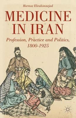 Medicine in Iran: Profession, Practice and Politics, 1800-1925 - H. Ebrahimnejad - cover