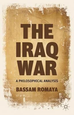 The Iraq War: A Philosophical Analysis - B. Romaya - cover
