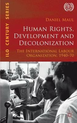 Human Rights, Development and Decolonization: The International Labour Organization, 1940-70 - D. Maul - cover