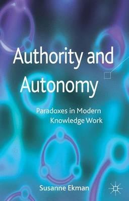 Authority and Autonomy: Paradoxes in Modern Knowledge Work - Susanne Ekman - cover