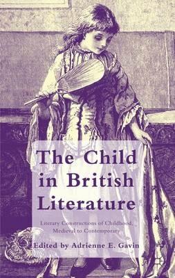 The Child in British Literature: Literary Constructions of Childhood, Medieval to Contemporary - cover