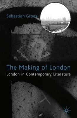 The Making of London: London in Contemporary Literature - S. Groes - cover