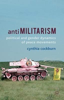 Antimilitarism: Political and Gender Dynamics of Peace Movements - C. Cockburn - cover