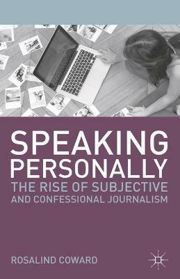Speaking Personally: The Rise of Subjective and Confessional Journalism - Rosalind Coward - cover
