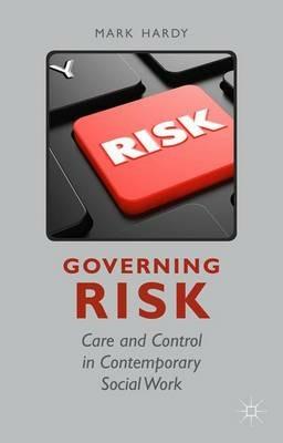 Governing Risk: Care and Control in Contemporary Social Work - M. Hardy - cover