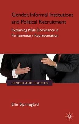 Gender, Informal Institutions and Political Recruitment: Explaining Male Dominance in Parliamentary Representation - E. Bjarnegård - cover