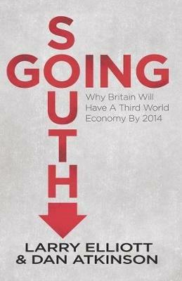 Going South: Why Britain will have a Third World Economy by 2014 - L. Elliott,D. Atkinson - cover