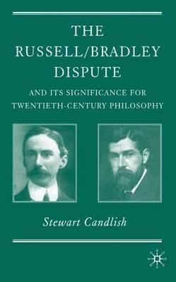 The Russell/Bradley Dispute and its Significance for Twentieth Century Philosophy - S. Candlish - cover