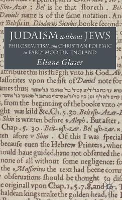Judaism Without Jews: Philosemitism and Christian Polemic in Early Modern England - E. Glaser - cover