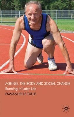Ageing, The Body and Social Change: Running in Later Life - E. Tulle - cover
