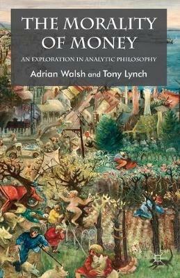 The Morality of Money: An Exploration in Analytic Philosophy - A. Walsh,T. Lynch - cover