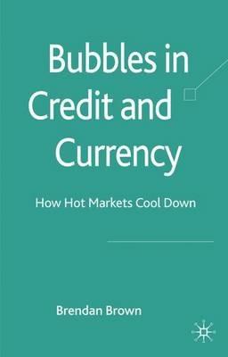 Bubbles in Credit and Currency: How Hot Markets Cool Down - B. Brown - cover