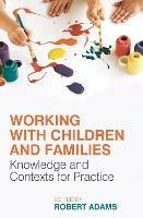 Working with Children and Families: Knowledge and Contexts for Practice - Robert Adams - cover
