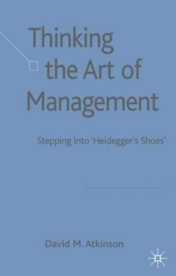 Thinking The Art of Management: Stepping into 'Heidegger's Shoes' - D. Atkinson - cover