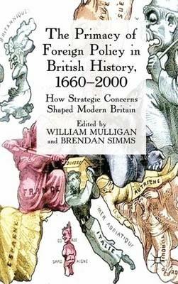 The Primacy of Foreign Policy in British History, 1660–2000: How Strategic Concerns Shaped Modern Britain - William Mulligan,Brendan Simms - cover