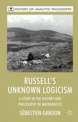 Russell's Unknown Logicism: A Study in the History and Philosophy of Mathematics - S. Gandon - cover