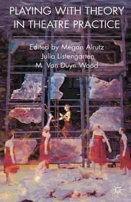 Playing with Theory in Theatre Practice - Megan Alrutz,Julia Listengarten,M. Van Duyn Wood - cover