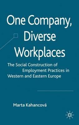 One Company, Diverse Workplaces: The Social Construction of Employment Practices in Western and Eastern Europe - M. Kahancová - cover
