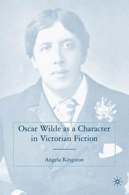 Oscar Wilde as a Character in Victorian Fiction - A. Kingston - cover
