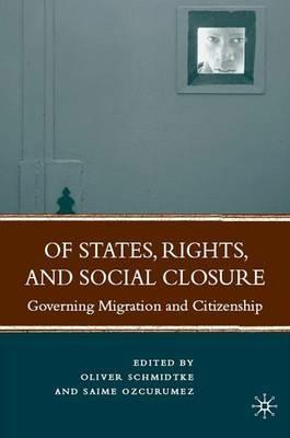 Of States, Rights, and Social Closure: Governing Migration and Citizenship - Oliver Schmidtke,Saime Ozcurumez - cover