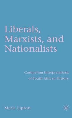 Liberals, Marxists, and Nationalists: Competing Interpretations of South African History - M. Lipton - cover