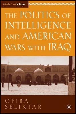 The Politics of Intelligence and American Wars with Iraq - O. Seliktar - cover