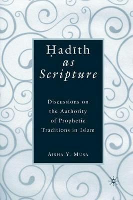 ?ad?th As Scripture: Discussions on the Authority of Prophetic Traditions in Islam - A. Musa - cover