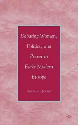 Debating Women, Politics, and Power in Early Modern Europe - S. Jansen - cover