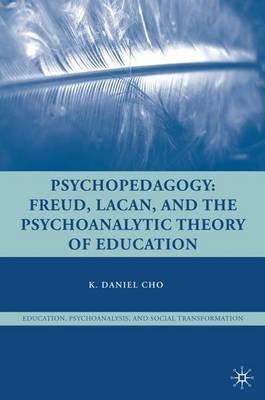 Psychopedagogy: Freud, Lacan, and the Psychoanalytic Theory of Education - K. Cho - cover