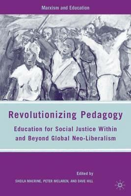 Revolutionizing Pedagogy: Education for Social Justice Within and Beyond Global Neo-Liberalism - S. Macrine,P. McLaren,D. Hill - cover
