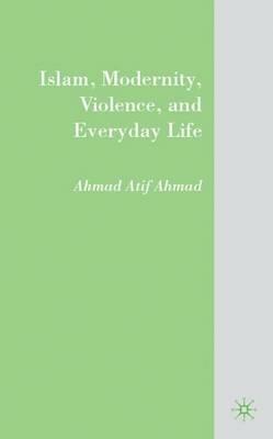 Islam, Modernity, Violence, and Everyday Life - A. Ahmad - cover