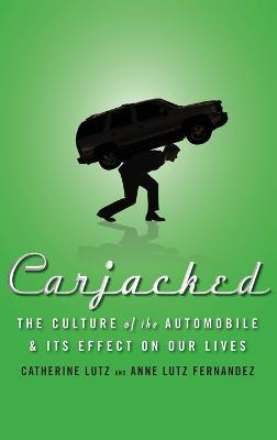 Carjacked: The Culture of the Automobile and Its Effect on Our Lives - Catherine Lutz,Anne Lutz Fernandez - cover