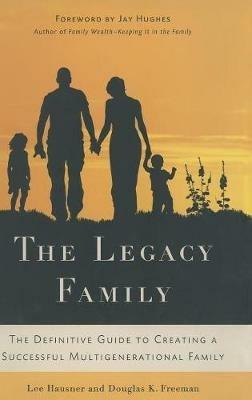 The Legacy Family: The Definitive Guide to Creating a Successful Multigenerational Family - L. Hausner,D. Freeman - cover