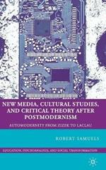 New Media, Cultural Studies, and Critical Theory after Postmodernism: Automodernity from Zizek to Laclau